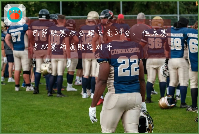 巴萨联赛积分超马竞34分，但本赛季杯赛两度败给对手