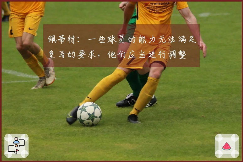 佩蒂特：一些球员的能力无法满足皇马的要求，他们应当进行调整