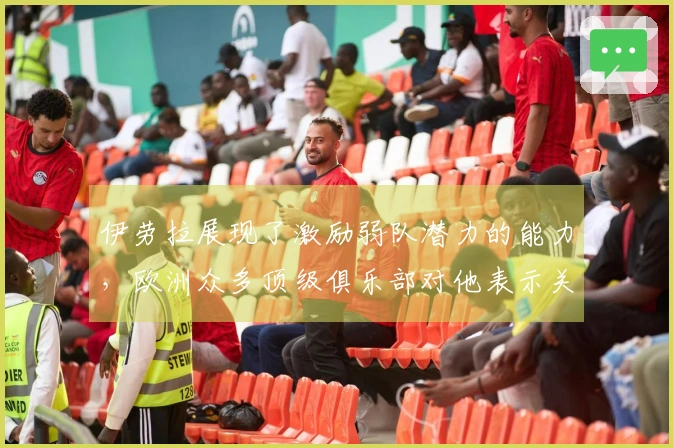 伊劳拉展现了激励弱队潜力的能力，欧洲众多顶级俱乐部对他表示关注