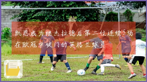 凯恩成为继杰拉德后第二位连续5场在欧冠中破门的英格兰球员