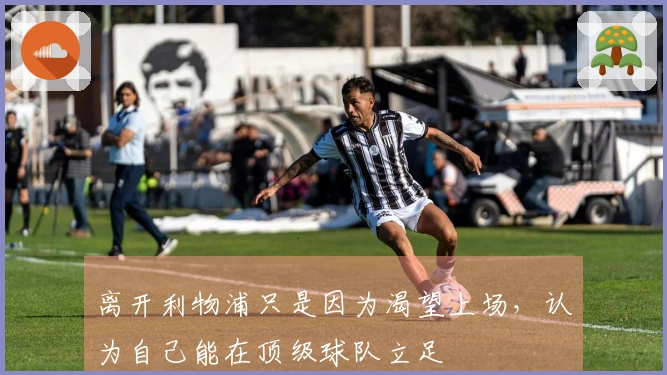 离开利物浦只是因为渴望上场，认为自己能在顶级球队立足