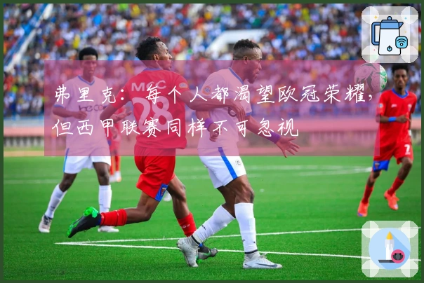 弗里克：每个人都渴望欧冠荣耀，但西甲联赛同样不可忽视