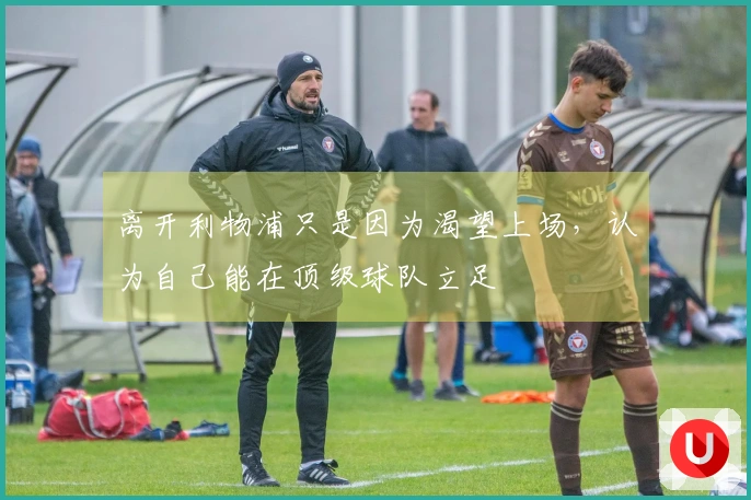 离开利物浦只是因为渴望上场，认为自己能在顶级球队立足