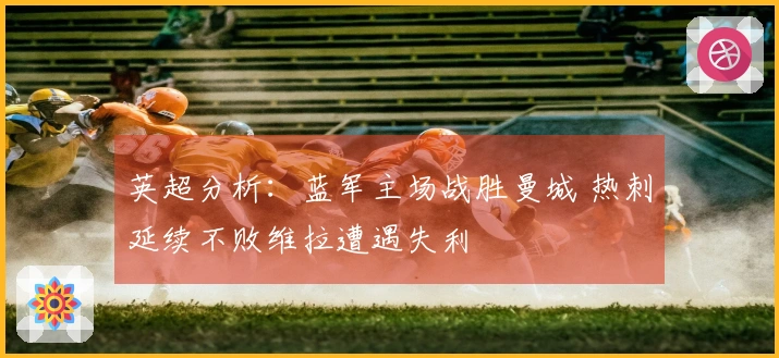 英超分析：蓝军主场战胜曼城 热刺延续不败维拉遭遇失利