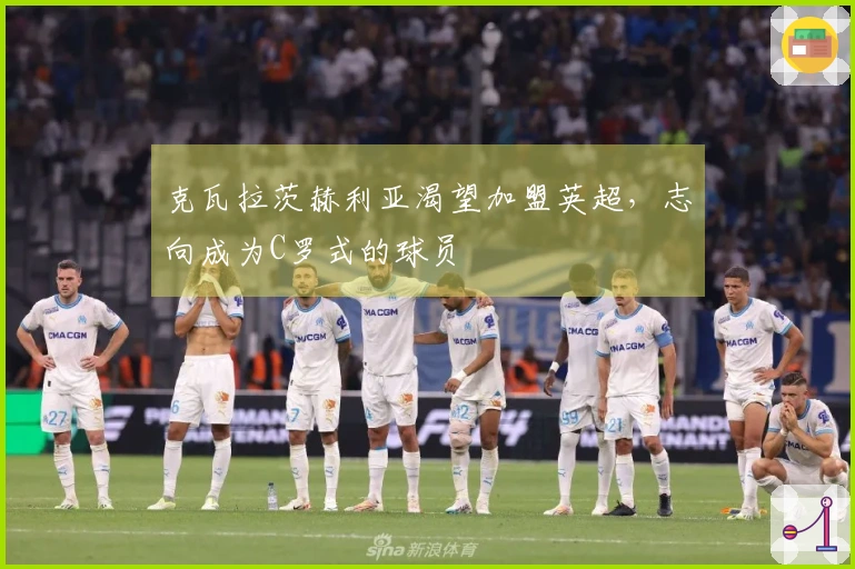 克瓦拉茨赫利亚渴望加盟英超，志向成为C罗式的球员