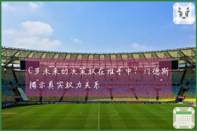 C罗未来的决策权在谁手中？门德斯揭示真实权力关系