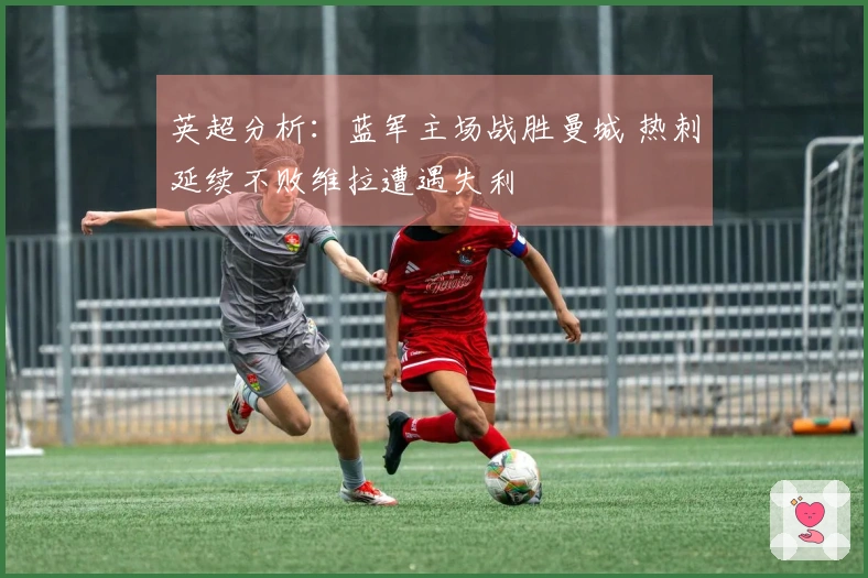 英超分析：蓝军主场战胜曼城 热刺延续不败维拉遭遇失利