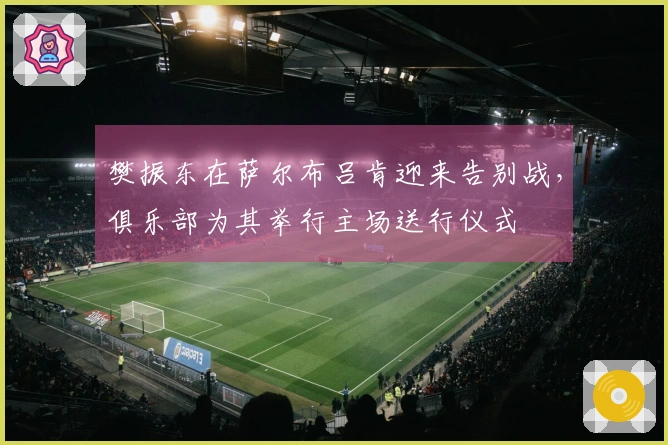 樊振东在萨尔布吕肯迎来告别战，俱乐部为其举行主场送行仪式