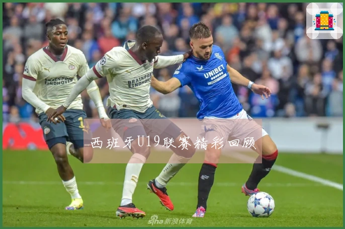 西班牙U19联赛精彩回顾