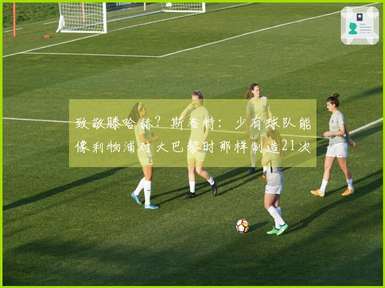 致敬滕哈赫？斯洛特：少有球队能像利物浦对大巴黎时那样制造21次机会